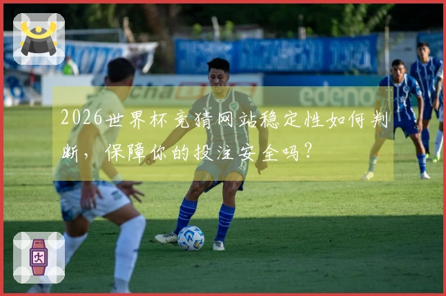 2026世界杯竞猜网站稳定性如何判断,保障你的投注安全吗?