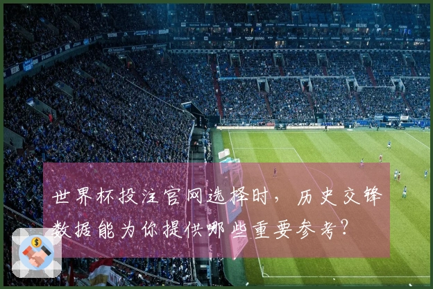 世界杯投注官网选择时，历史交锋数据能为你提供哪些重要参考？